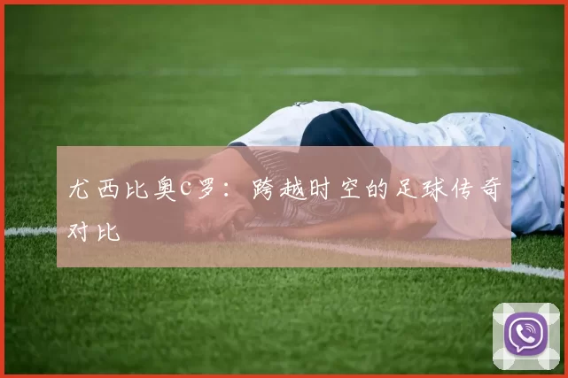 尤西比奥c罗：跨越时空的足球传奇对比