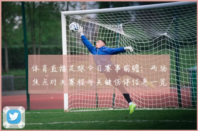 体育直播足球今日赛事前瞻：两场焦点对决赛程与关键伤停信息一览