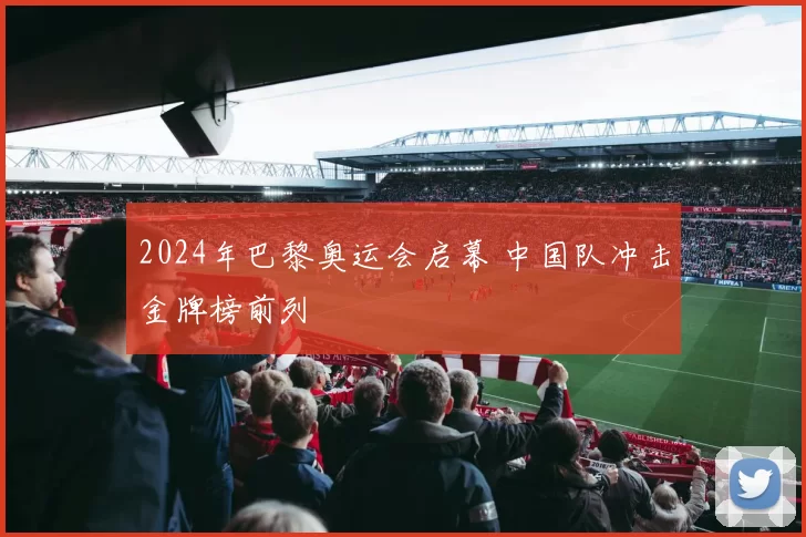 2024年巴黎奥运会启幕 中国队冲击金牌榜前列