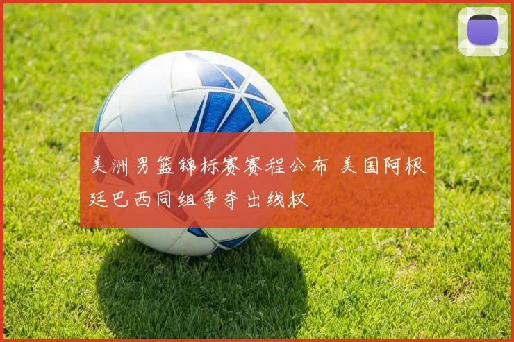 美洲男篮锦标赛赛程公布 美国阿根廷巴西同组争夺出线权